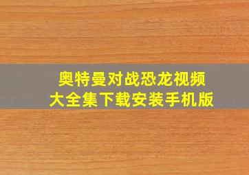 奥特曼对战恐龙视频大全集下载安装手机版