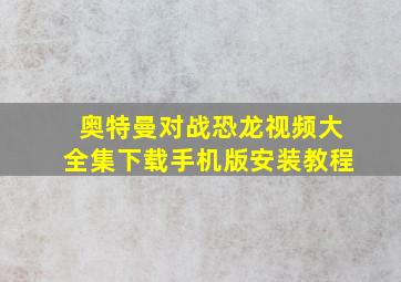 奥特曼对战恐龙视频大全集下载手机版安装教程