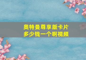 奥特曼尊享版卡片多少钱一个啊视频