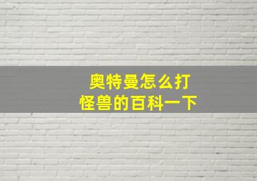 奥特曼怎么打怪兽的百科一下