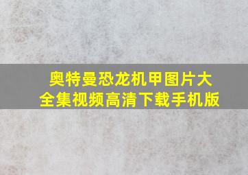 奥特曼恐龙机甲图片大全集视频高清下载手机版