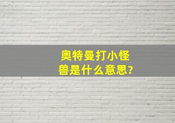 奥特曼打小怪兽是什么意思?