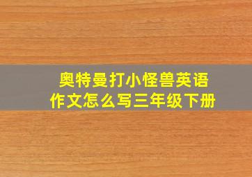 奥特曼打小怪兽英语作文怎么写三年级下册