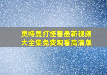 奥特曼打怪兽最新视频大全集免费观看高清版