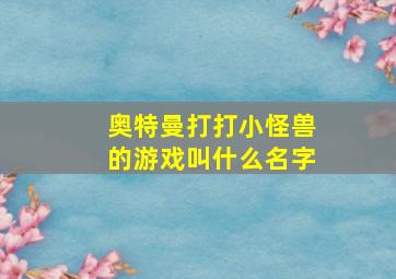 奥特曼打打小怪兽的游戏叫什么名字