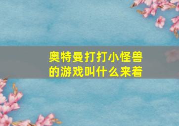 奥特曼打打小怪兽的游戏叫什么来着