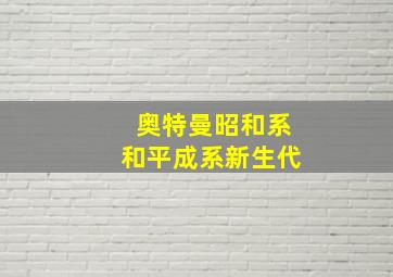 奥特曼昭和系和平成系新生代