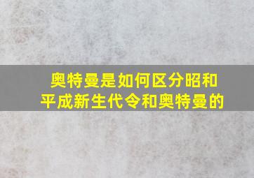 奥特曼是如何区分昭和平成新生代令和奥特曼的