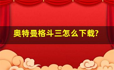 奥特曼格斗三怎么下载?