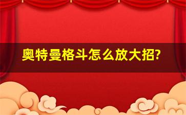 奥特曼格斗怎么放大招?