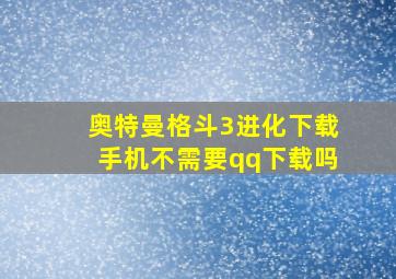 奥特曼格斗3进化下载手机不需要qq下载吗