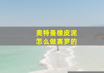 奥特曼橡皮泥怎么做赛罗的