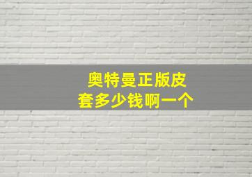 奥特曼正版皮套多少钱啊一个