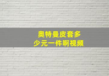 奥特曼皮套多少元一件啊视频