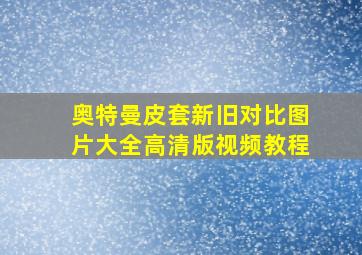 奥特曼皮套新旧对比图片大全高清版视频教程