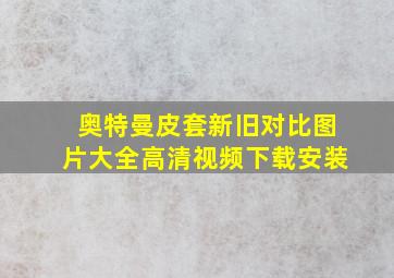 奥特曼皮套新旧对比图片大全高清视频下载安装