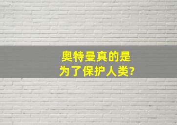 奥特曼真的是为了保护人类?