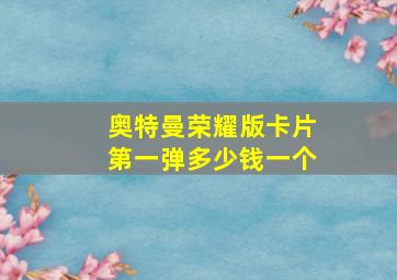 奥特曼荣耀版卡片第一弹多少钱一个