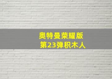 奥特曼荣耀版第23弹积木人