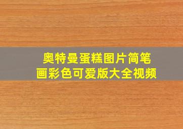 奥特曼蛋糕图片简笔画彩色可爱版大全视频