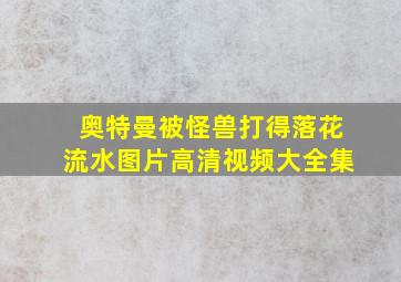 奥特曼被怪兽打得落花流水图片高清视频大全集