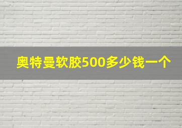 奥特曼软胶500多少钱一个