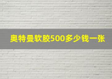 奥特曼软胶500多少钱一张