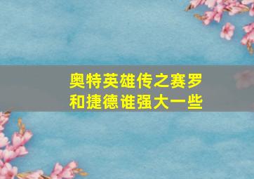 奥特英雄传之赛罗和捷德谁强大一些