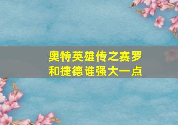 奥特英雄传之赛罗和捷德谁强大一点