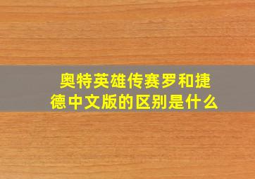 奥特英雄传赛罗和捷德中文版的区别是什么