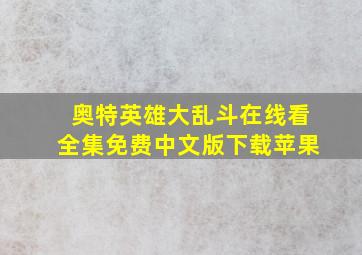 奥特英雄大乱斗在线看全集免费中文版下载苹果