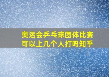 奥运会乒乓球团体比赛可以上几个人打吗知乎