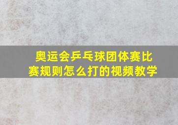 奥运会乒乓球团体赛比赛规则怎么打的视频教学