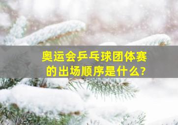 奥运会乒乓球团体赛的出场顺序是什么?