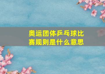 奥运团体乒乓球比赛规则是什么意思