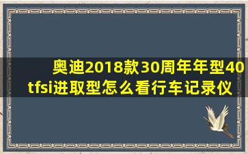 奥迪2018款30周年年型40tfsi进取型怎么看行车记录仪