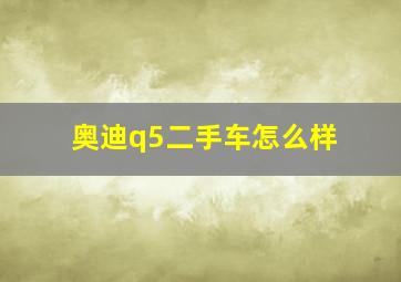 奥迪q5二手车怎么样