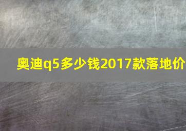 奥迪q5多少钱2017款落地价