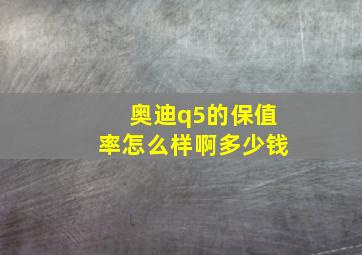 奥迪q5的保值率怎么样啊多少钱