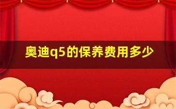 奥迪q5的保养费用多少