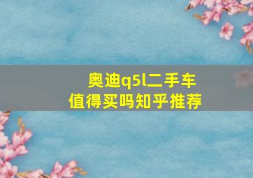 奥迪q5l二手车值得买吗知乎推荐