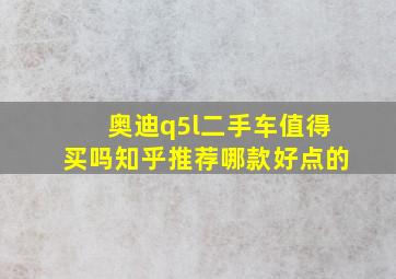 奥迪q5l二手车值得买吗知乎推荐哪款好点的