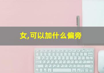 女,可以加什么偏旁