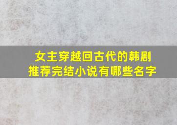 女主穿越回古代的韩剧推荐完结小说有哪些名字