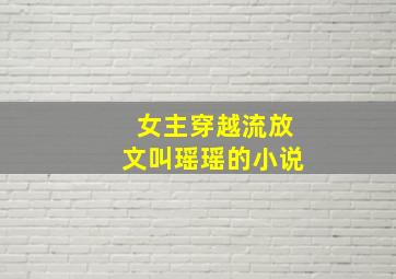 女主穿越流放文叫瑶瑶的小说