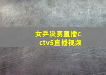 女乒决赛直播cctv5直播视频