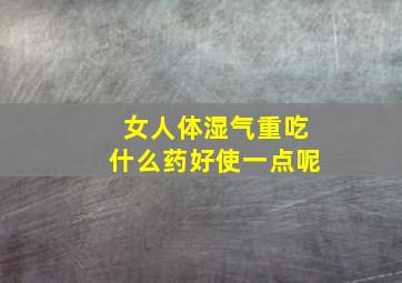 女人体湿气重吃什么药好使一点呢