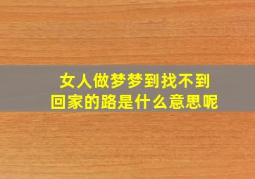 女人做梦梦到找不到回家的路是什么意思呢