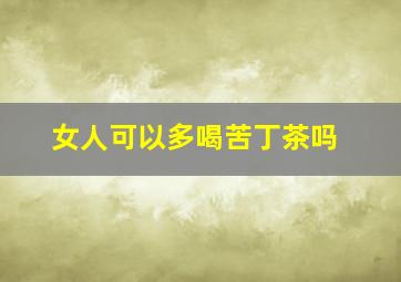 女人可以多喝苦丁茶吗