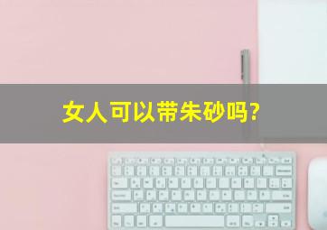 女人可以带朱砂吗?